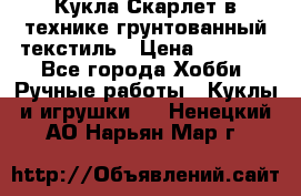 Кукла Скарлет в технике грунтованный текстиль › Цена ­ 4 000 - Все города Хобби. Ручные работы » Куклы и игрушки   . Ненецкий АО,Нарьян-Мар г.